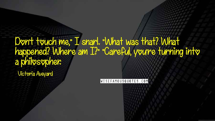 Victoria Aveyard Quotes: Don't touch me," I snarl. "What was that? What happened? Where am I?" "Careful, you're turning into a philosopher.