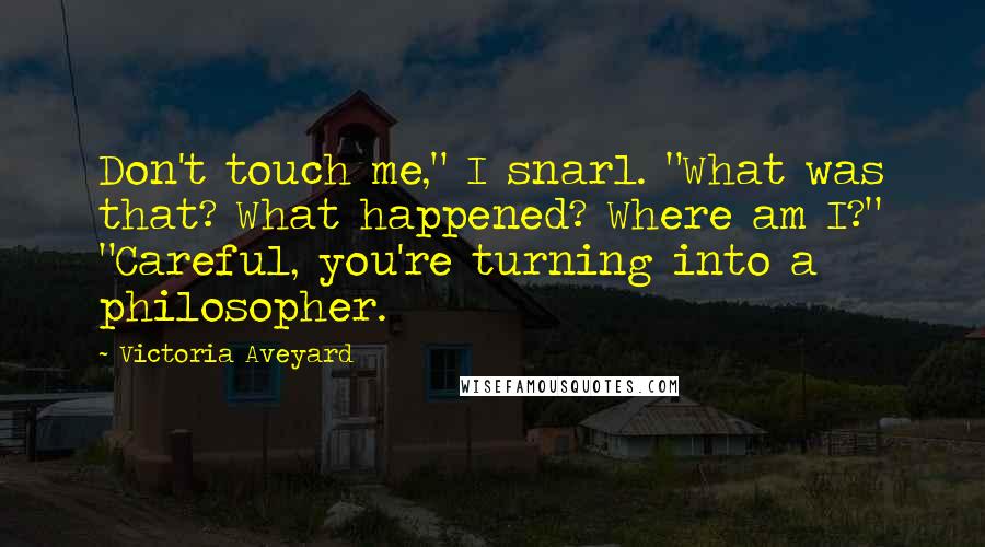 Victoria Aveyard Quotes: Don't touch me," I snarl. "What was that? What happened? Where am I?" "Careful, you're turning into a philosopher.