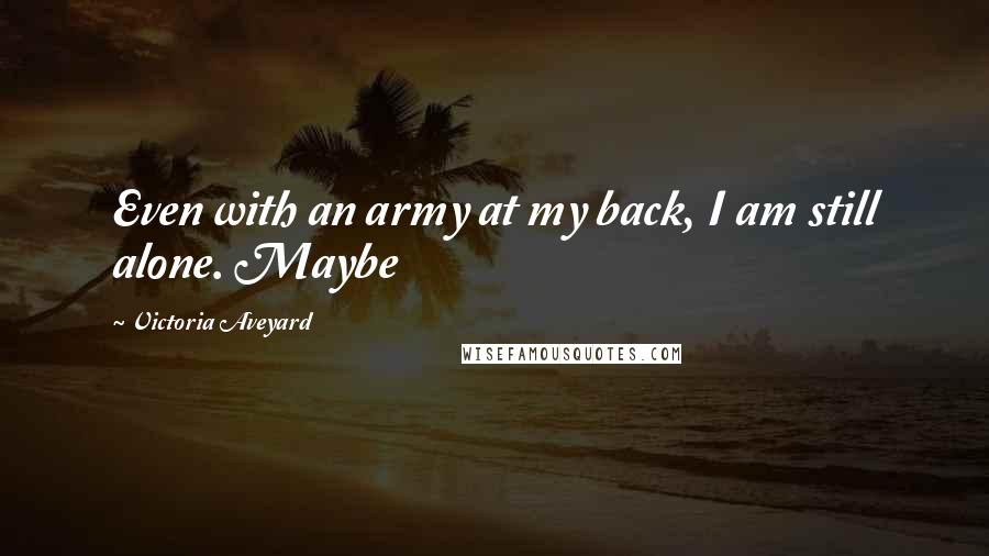 Victoria Aveyard Quotes: Even with an army at my back, I am still alone. Maybe