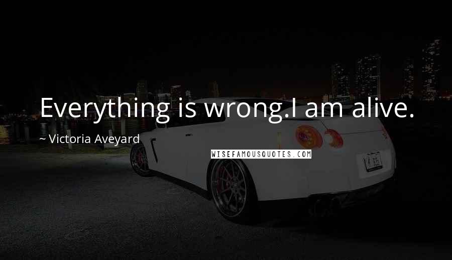 Victoria Aveyard Quotes: Everything is wrong.I am alive.