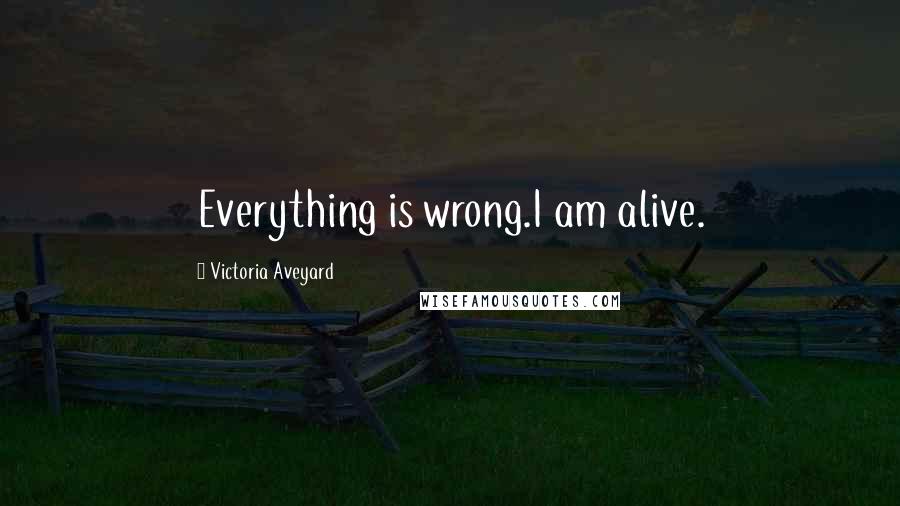 Victoria Aveyard Quotes: Everything is wrong.I am alive.