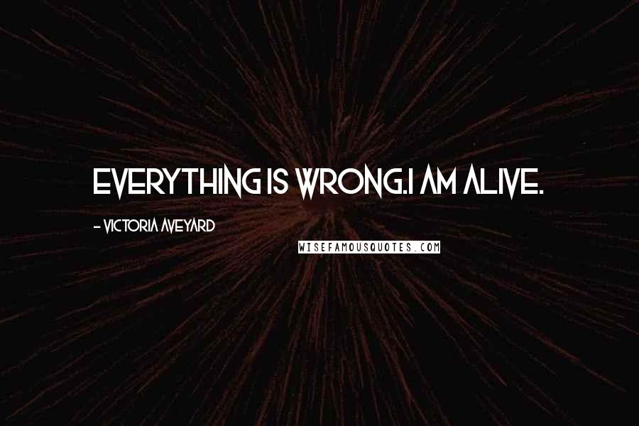 Victoria Aveyard Quotes: Everything is wrong.I am alive.