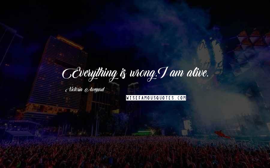 Victoria Aveyard Quotes: Everything is wrong.I am alive.