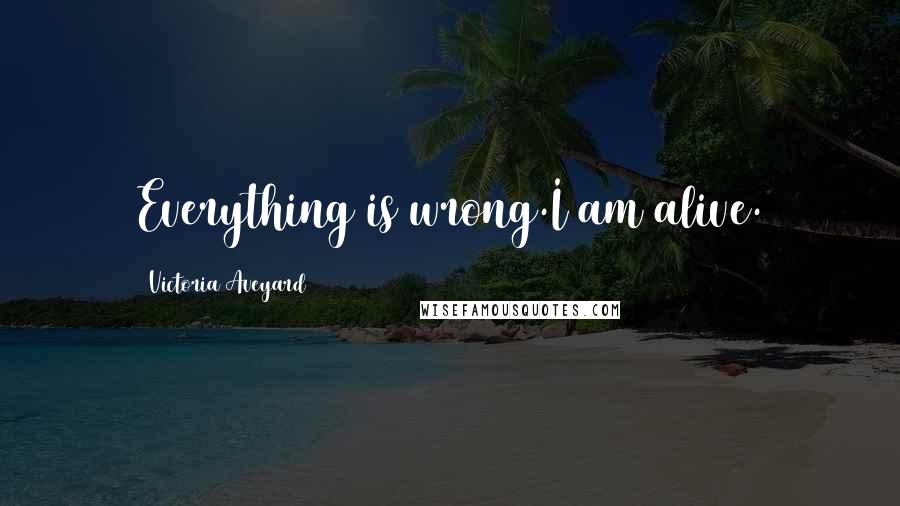 Victoria Aveyard Quotes: Everything is wrong.I am alive.