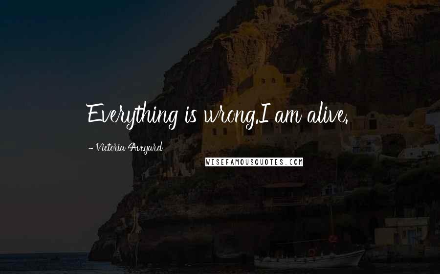 Victoria Aveyard Quotes: Everything is wrong.I am alive.