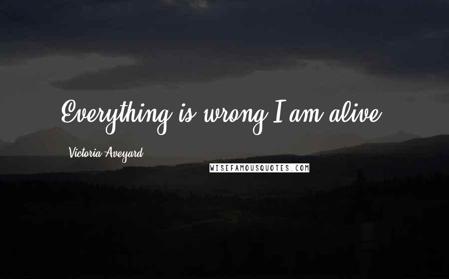 Victoria Aveyard Quotes: Everything is wrong.I am alive.