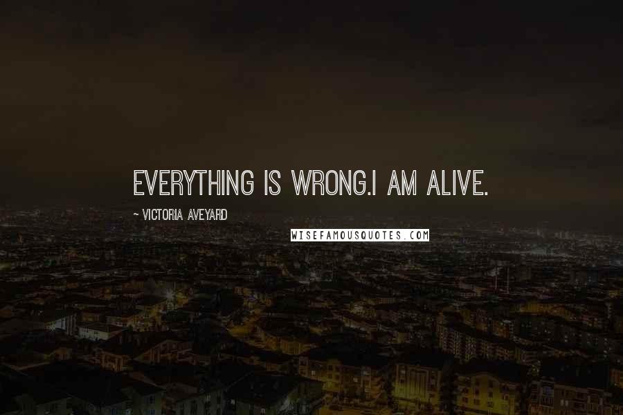 Victoria Aveyard Quotes: Everything is wrong.I am alive.