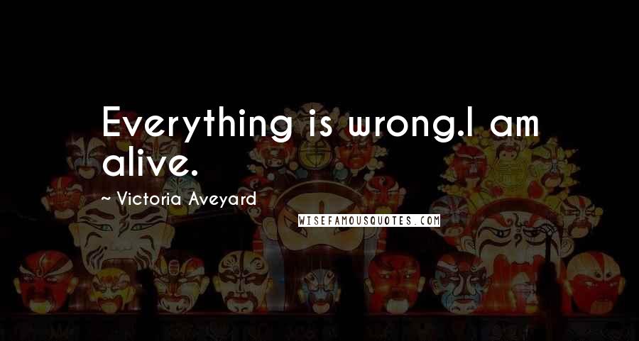 Victoria Aveyard Quotes: Everything is wrong.I am alive.