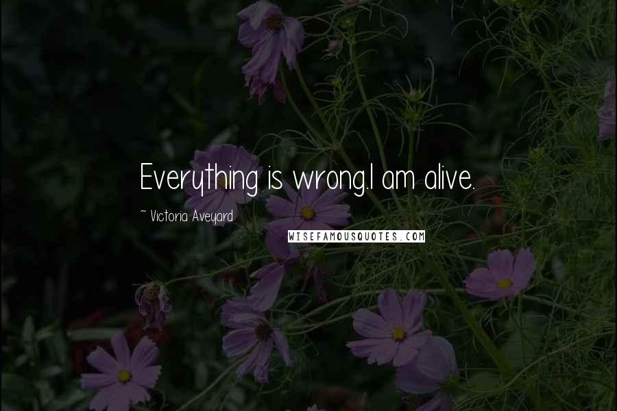 Victoria Aveyard Quotes: Everything is wrong.I am alive.
