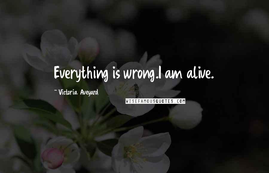 Victoria Aveyard Quotes: Everything is wrong.I am alive.