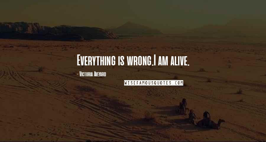 Victoria Aveyard Quotes: Everything is wrong.I am alive.