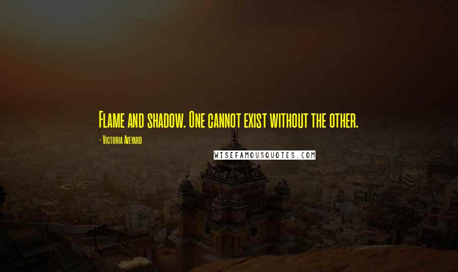 Victoria Aveyard Quotes: Flame and shadow. One cannot exist without the other.
