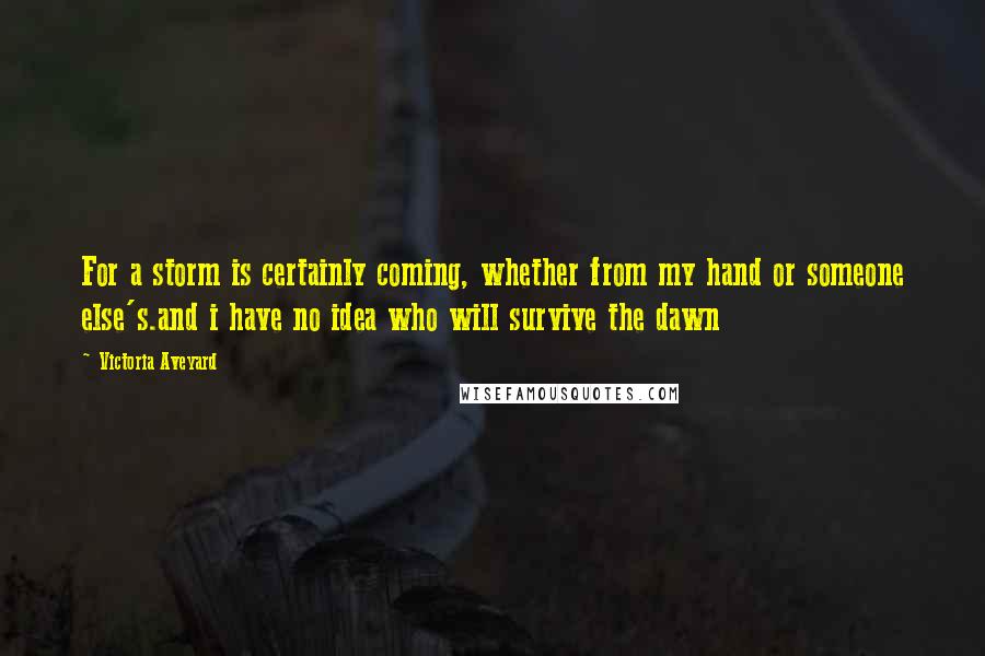 Victoria Aveyard Quotes: For a storm is certainly coming, whether from my hand or someone else's.and i have no idea who will survive the dawn