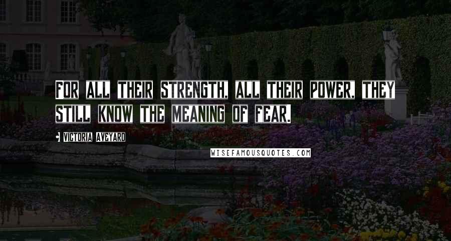 Victoria Aveyard Quotes: For all their strength, all their power, they still know the meaning of fear.