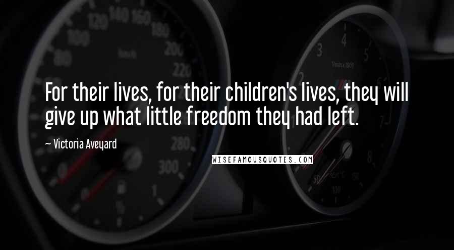 Victoria Aveyard Quotes: For their lives, for their children's lives, they will give up what little freedom they had left.