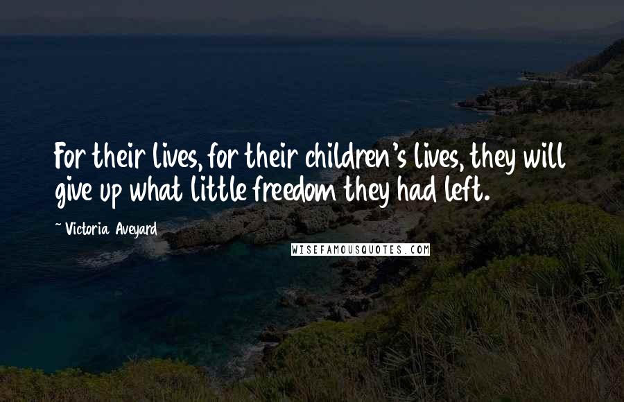 Victoria Aveyard Quotes: For their lives, for their children's lives, they will give up what little freedom they had left.