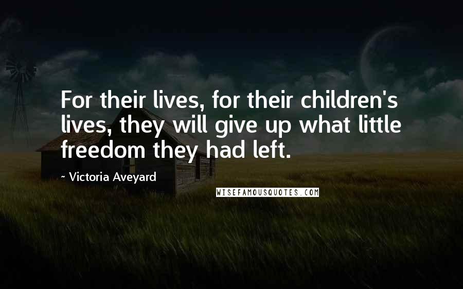 Victoria Aveyard Quotes: For their lives, for their children's lives, they will give up what little freedom they had left.
