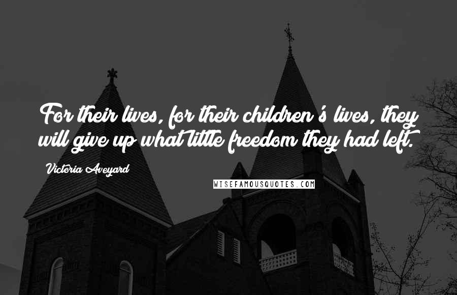 Victoria Aveyard Quotes: For their lives, for their children's lives, they will give up what little freedom they had left.