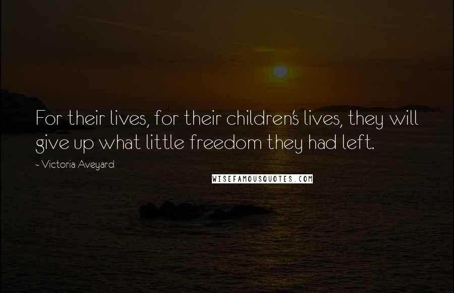 Victoria Aveyard Quotes: For their lives, for their children's lives, they will give up what little freedom they had left.