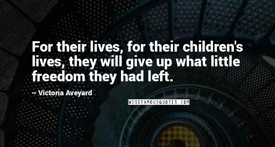 Victoria Aveyard Quotes: For their lives, for their children's lives, they will give up what little freedom they had left.