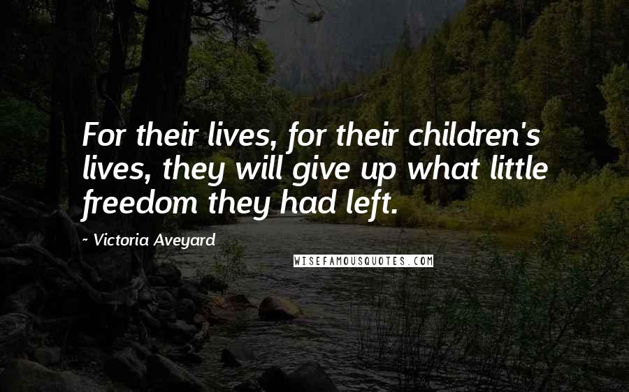 Victoria Aveyard Quotes: For their lives, for their children's lives, they will give up what little freedom they had left.