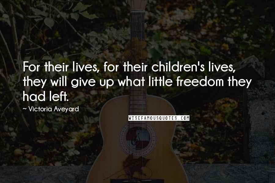 Victoria Aveyard Quotes: For their lives, for their children's lives, they will give up what little freedom they had left.