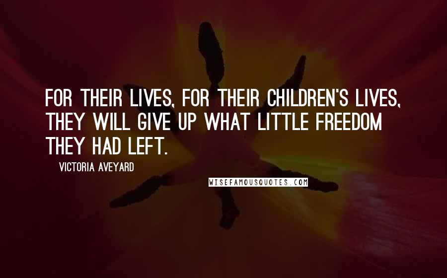 Victoria Aveyard Quotes: For their lives, for their children's lives, they will give up what little freedom they had left.