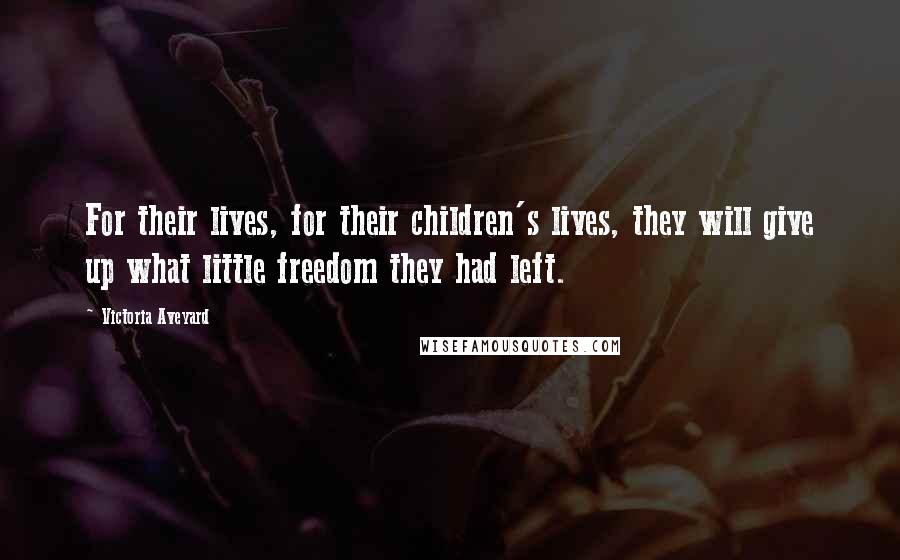 Victoria Aveyard Quotes: For their lives, for their children's lives, they will give up what little freedom they had left.