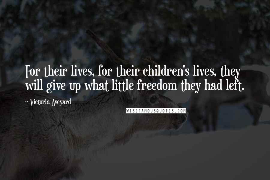 Victoria Aveyard Quotes: For their lives, for their children's lives, they will give up what little freedom they had left.