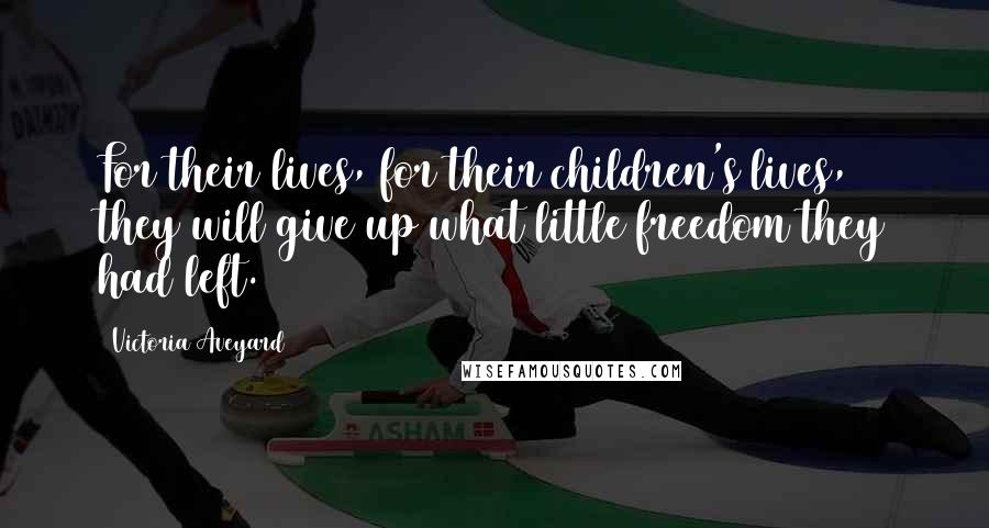 Victoria Aveyard Quotes: For their lives, for their children's lives, they will give up what little freedom they had left.