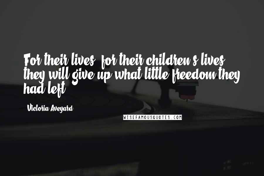 Victoria Aveyard Quotes: For their lives, for their children's lives, they will give up what little freedom they had left.