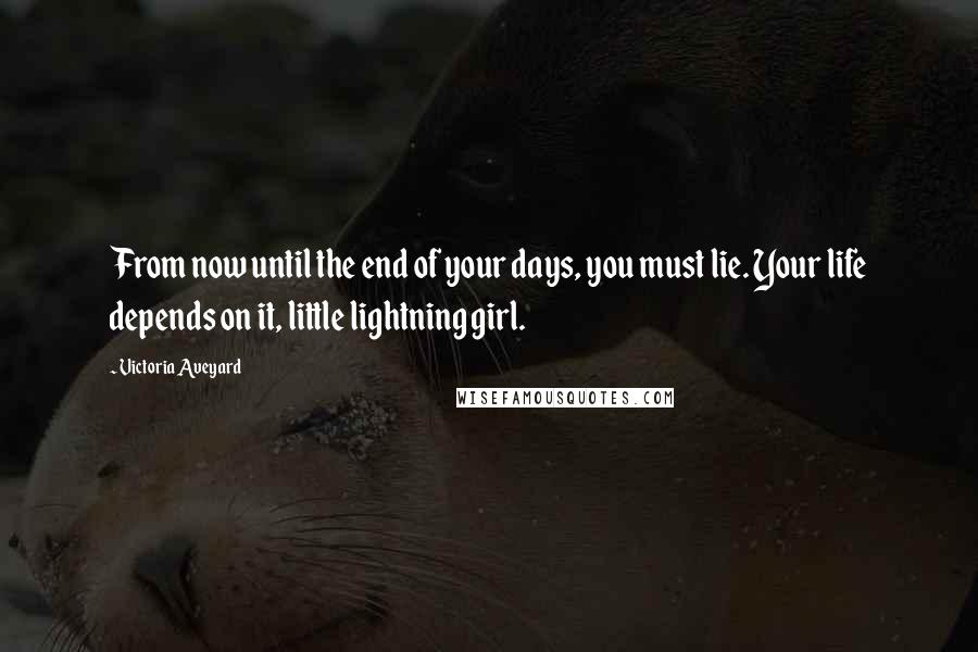 Victoria Aveyard Quotes: From now until the end of your days, you must lie. Your life depends on it, little lightning girl.