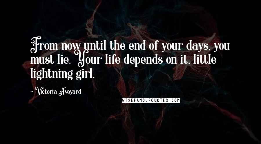 Victoria Aveyard Quotes: From now until the end of your days, you must lie. Your life depends on it, little lightning girl.