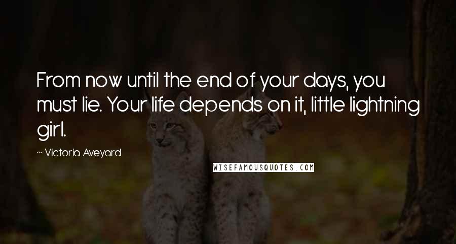Victoria Aveyard Quotes: From now until the end of your days, you must lie. Your life depends on it, little lightning girl.