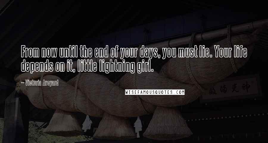 Victoria Aveyard Quotes: From now until the end of your days, you must lie. Your life depends on it, little lightning girl.