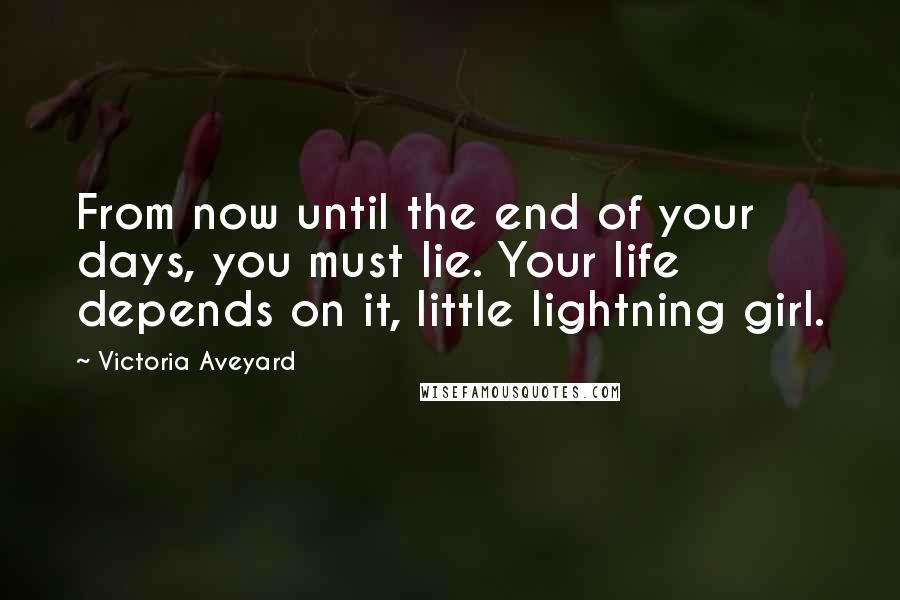 Victoria Aveyard Quotes: From now until the end of your days, you must lie. Your life depends on it, little lightning girl.