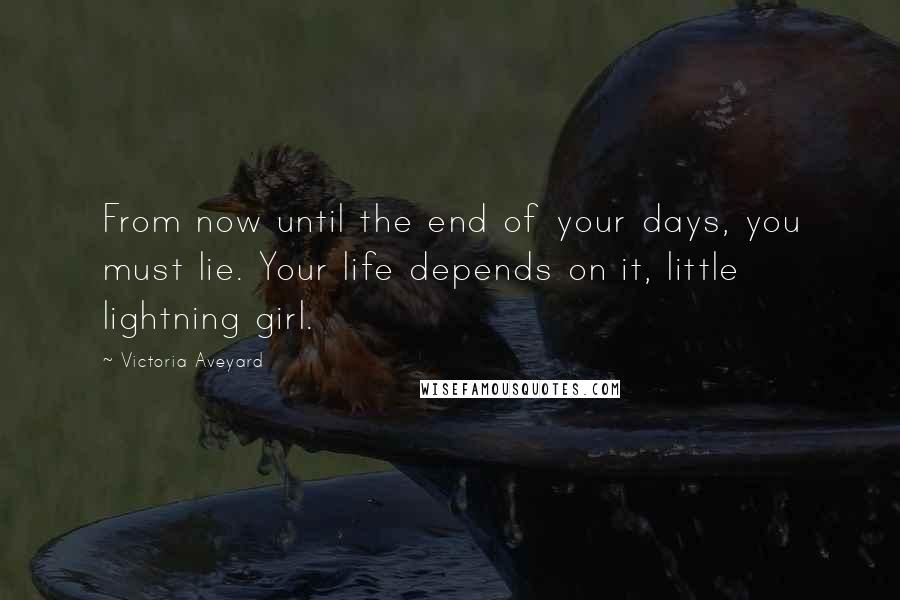 Victoria Aveyard Quotes: From now until the end of your days, you must lie. Your life depends on it, little lightning girl.