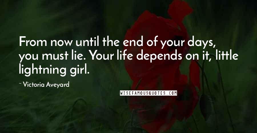 Victoria Aveyard Quotes: From now until the end of your days, you must lie. Your life depends on it, little lightning girl.