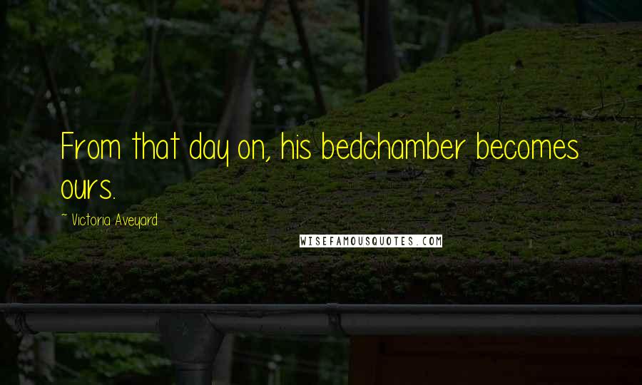 Victoria Aveyard Quotes: From that day on, his bedchamber becomes ours.