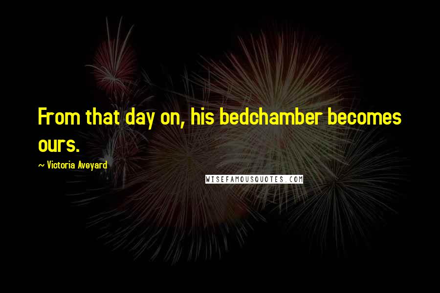 Victoria Aveyard Quotes: From that day on, his bedchamber becomes ours.