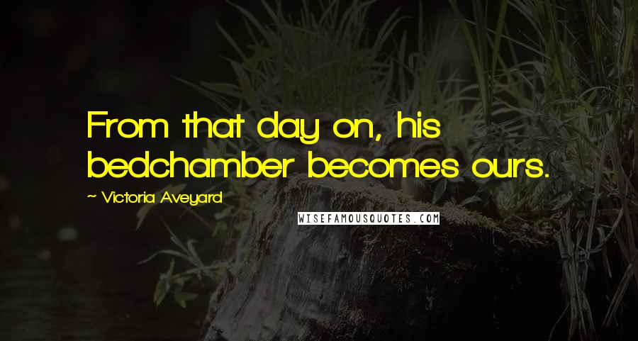 Victoria Aveyard Quotes: From that day on, his bedchamber becomes ours.