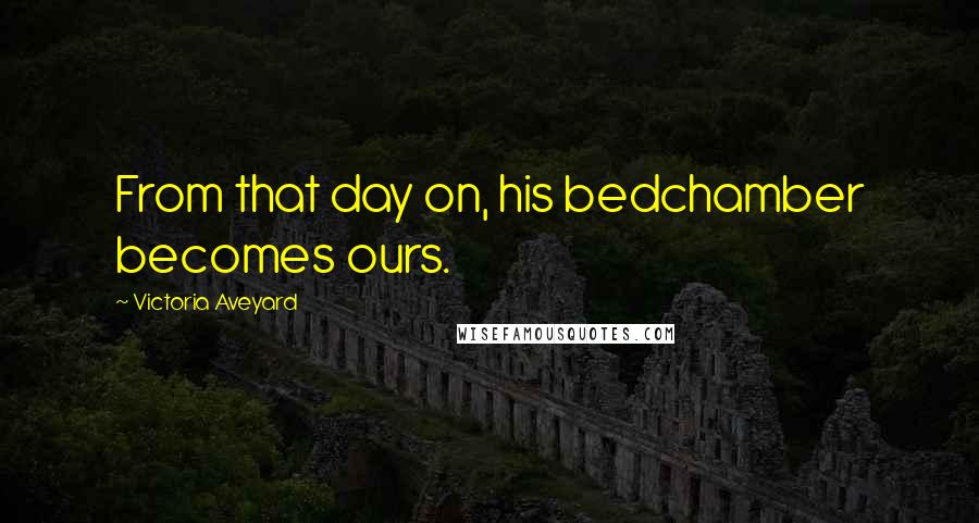 Victoria Aveyard Quotes: From that day on, his bedchamber becomes ours.