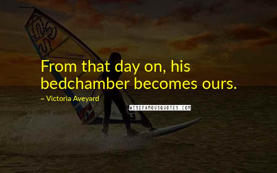 Victoria Aveyard Quotes: From that day on, his bedchamber becomes ours.