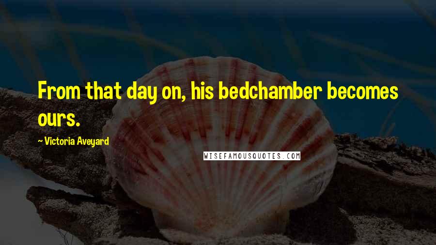 Victoria Aveyard Quotes: From that day on, his bedchamber becomes ours.