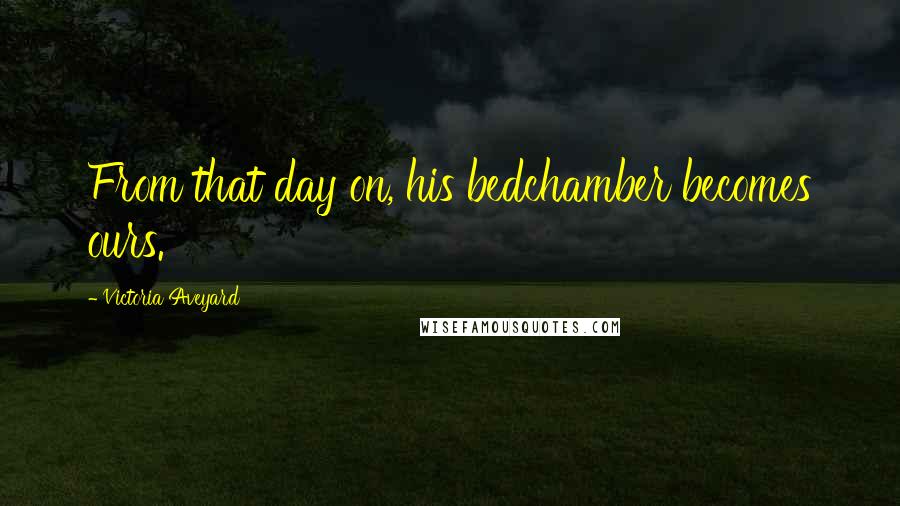 Victoria Aveyard Quotes: From that day on, his bedchamber becomes ours.