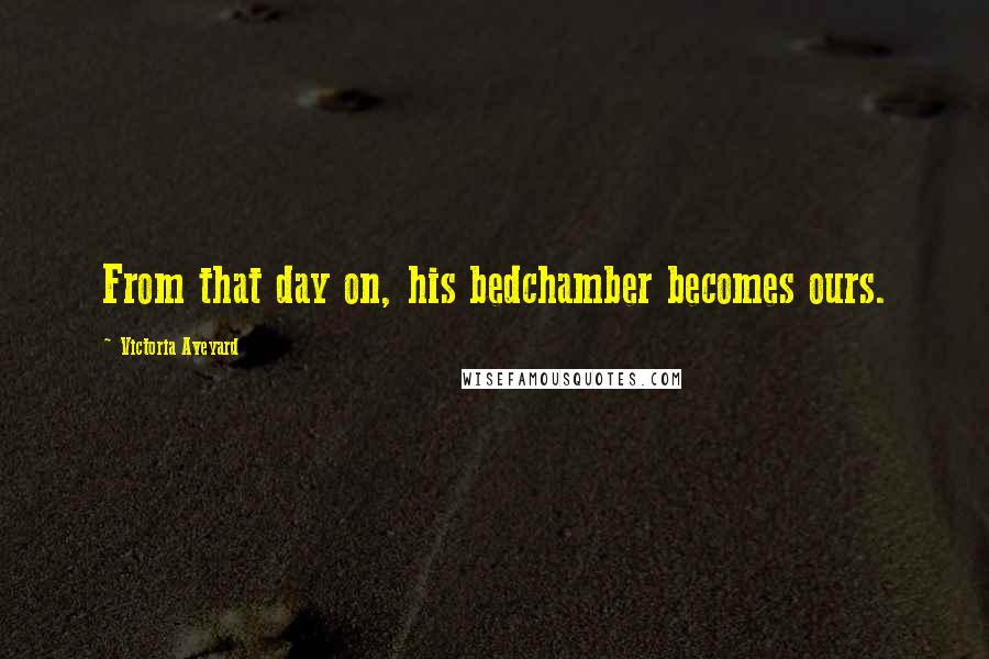 Victoria Aveyard Quotes: From that day on, his bedchamber becomes ours.