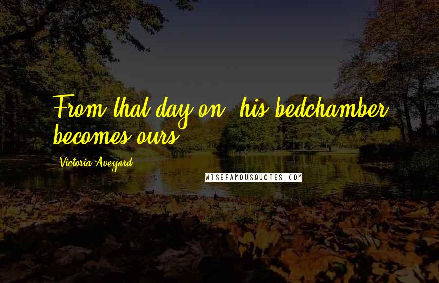 Victoria Aveyard Quotes: From that day on, his bedchamber becomes ours.