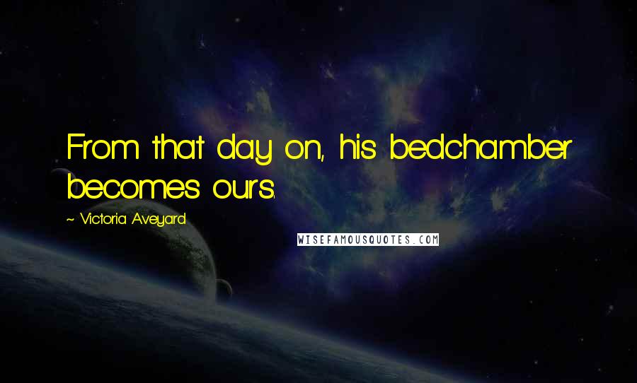 Victoria Aveyard Quotes: From that day on, his bedchamber becomes ours.