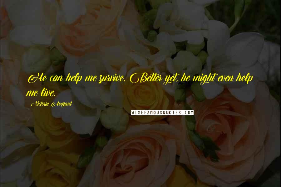 Victoria Aveyard Quotes: He can help me survive. Better yet, he might even help me live.