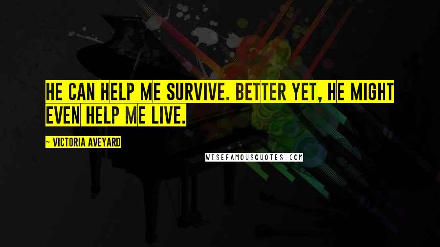 Victoria Aveyard Quotes: He can help me survive. Better yet, he might even help me live.